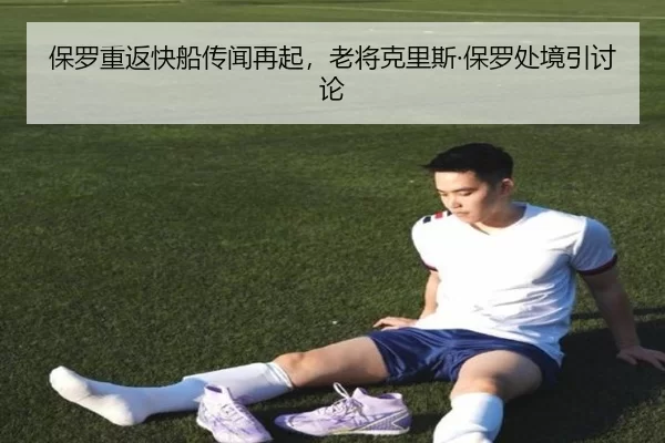 保罗重返快船传闻再起，老将克里斯·保罗处境引讨论